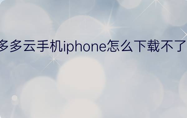 多多云手机iphone怎么下载不了了