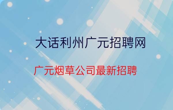 大话利州广元招聘网（广元烟草公司最新招聘）