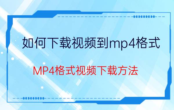 如何下载视频到mp4格式（MP4格式视频下载方法）