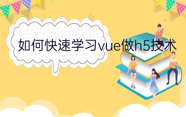 如何快速学习vue做h5技术