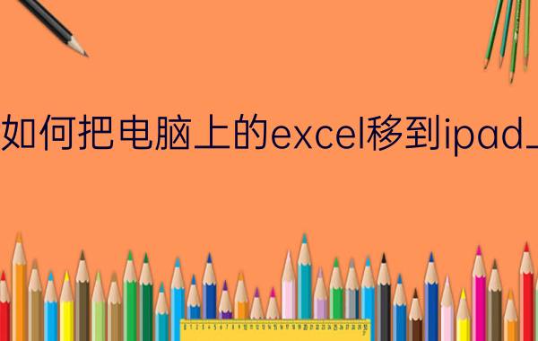 如何把电脑上的excel移到ipad上