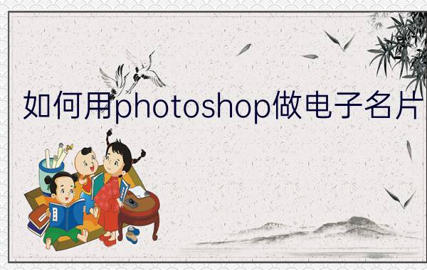 如何用photoshop做电子名片