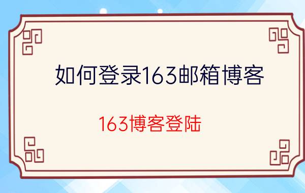 如何登录163邮箱博客（163博客登陆）