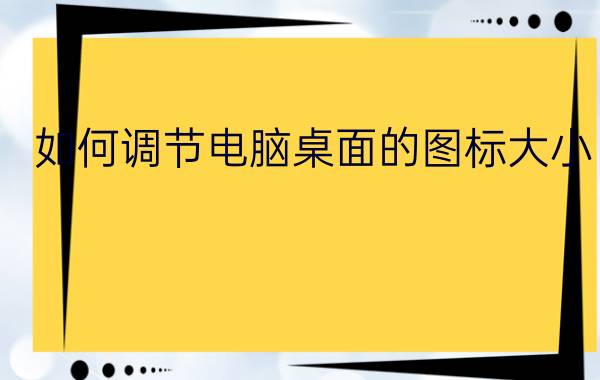 如何调节电脑桌面的图标大小