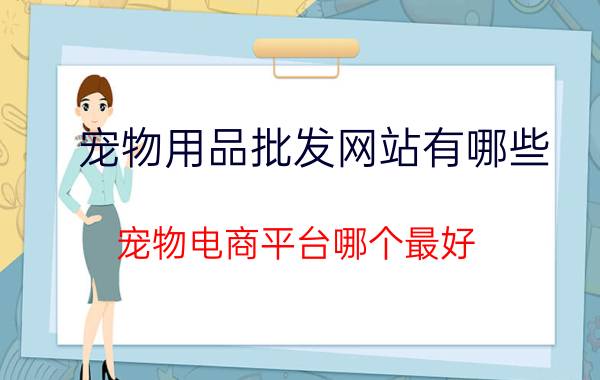 宠物用品批发网站有哪些（宠物电商平台哪个最好）