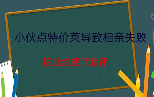 小伙点特价菜导致相亲失败，因此给餐厅差评，老板写千字公开信怒怼该小伙，对此你怎么看？