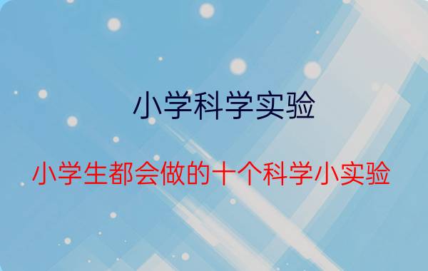 小学科学实验（小学生都会做的十个科学小实验）