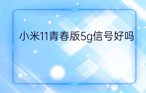 小米11青春版5g信号好吗