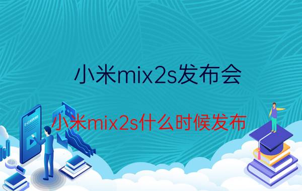 小米mix2s发布会（小米mix2s什么时候发布）