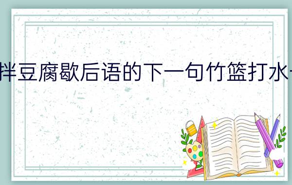 小葱拌豆腐歇后语的下一句(小葱拌豆腐歇后语的下一句竹篮打水一场空)