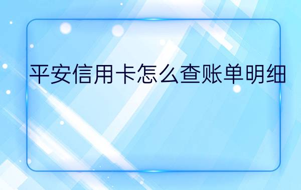 平安信用卡怎么查账单明细