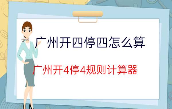 广州开四停四怎么算？广州开4停4规则计算器