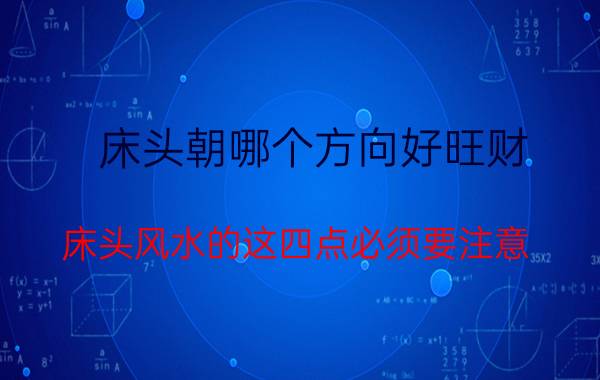 床头朝哪个方向好旺财，床头风水的这四点必须要注意