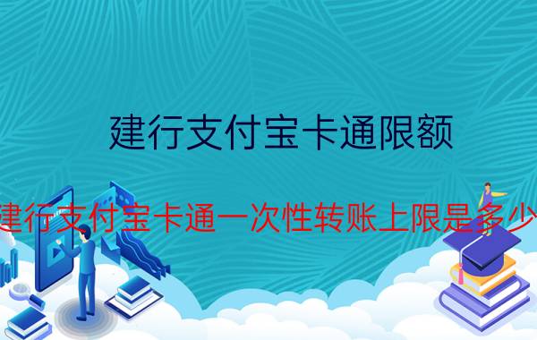 建行支付宝卡通限额，建行支付宝卡通一次性转账上限是多少？