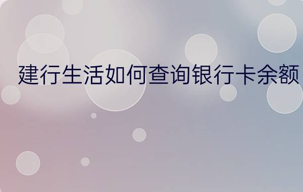 建行生活如何查询银行卡余额