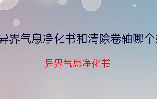 异界气息净化书和清除卷轴哪个好（异界气息净化书）