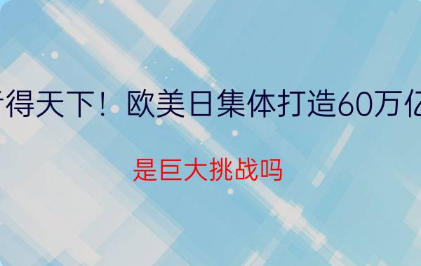 得数据者得天下！欧美日集体打造60万亿GDP组织，是巨大挑战吗？你怎么看？