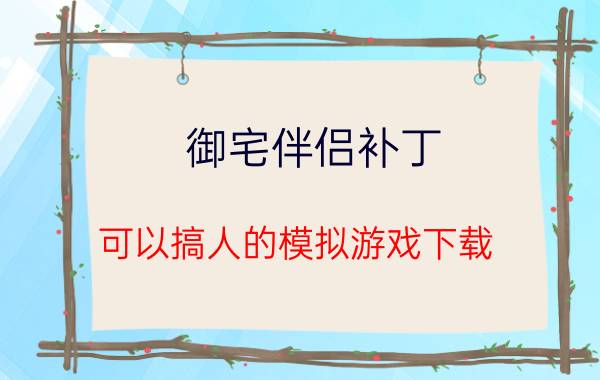 御宅伴侣补丁（可以搞人的模拟游戏下载）