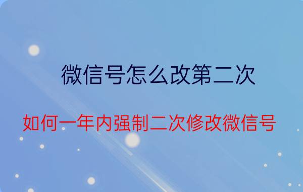 微信号怎么改第二次(如何一年内强制二次修改微信号)