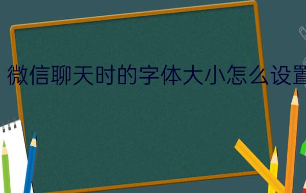 微信聊天时的字体大小怎么设置