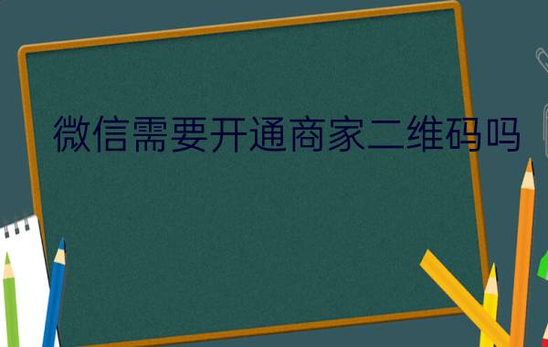 微信需要开通商家二维码吗