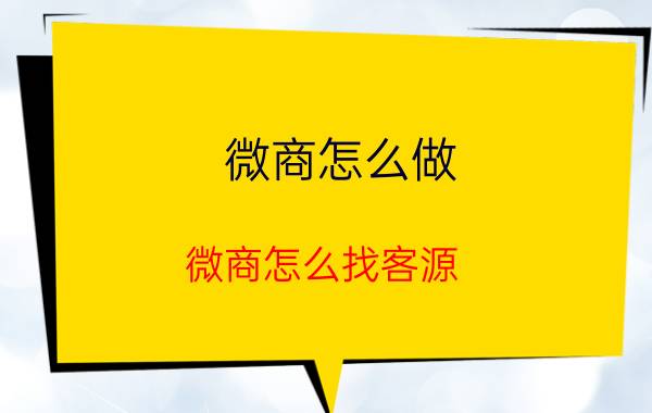 微商怎么做？微商怎么找客源？