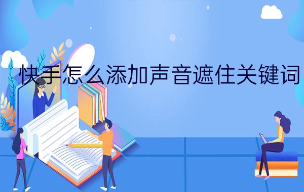 快手怎么添加声音遮住关键词