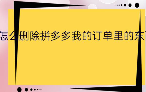 怎么删除拼多多我的订单里的东西