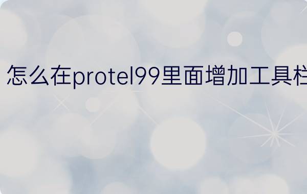 怎么在protel99里面增加工具栏