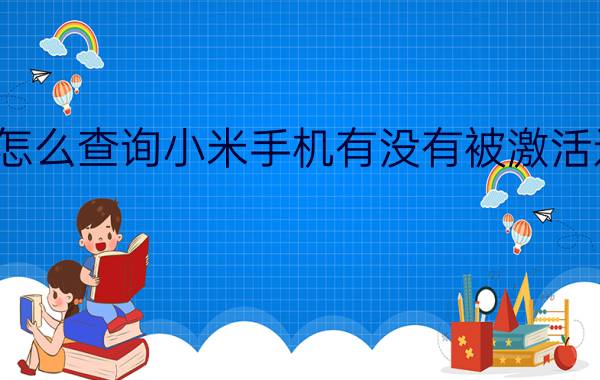 怎么查询小米手机有没有被激活过