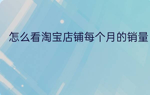 怎么看淘宝店铺每个月的销量