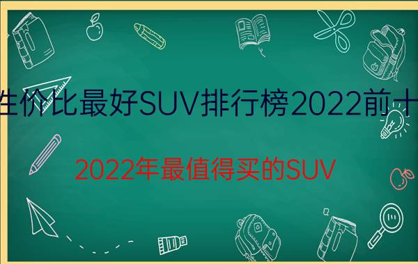 性价比最好SUV排行榜2022前十名，2022年最值得买的SUV