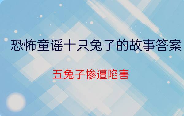 恐怖童谣十只兔子的故事答案，五兔子惨遭陷害(凶手栽赃嫁祸)