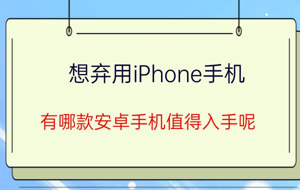 想弃用iPhone手机，有哪款安卓手机值得入手呢？