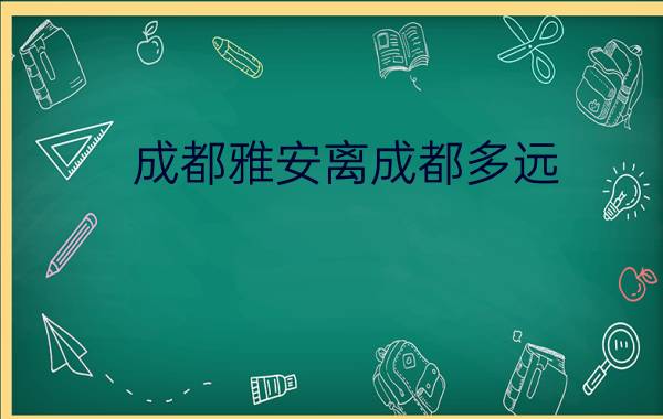 成都雅安离成都多远