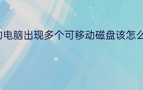 我的电脑出现多个可移动磁盘该怎么删除？