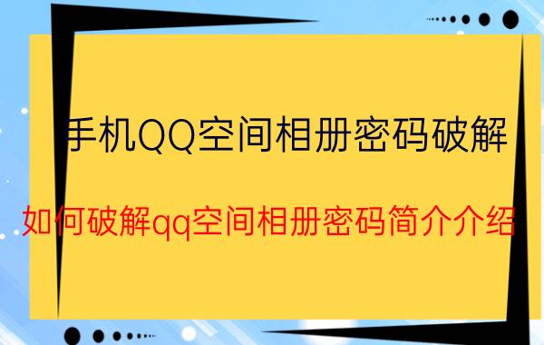 手机QQ空间相册密码破解（如何破解qq空间相册密码简介介绍）