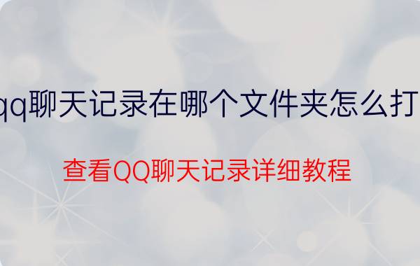 手机qq聊天记录在哪个文件夹怎么打开查看（查看QQ聊天记录详细教程）