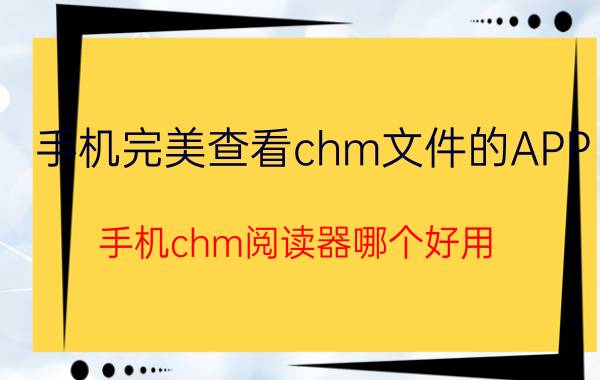 手机完美查看chm文件的APP（手机chm阅读器哪个好用）