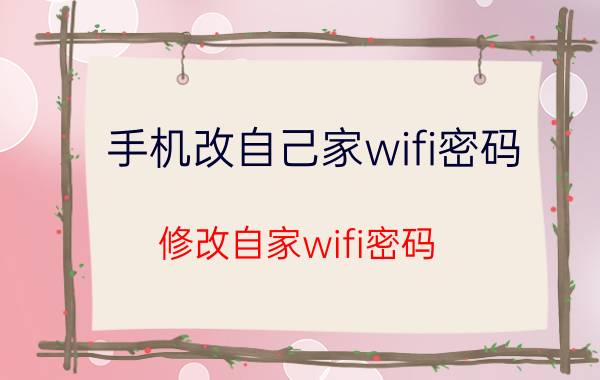 手机改自己家wifi密码（修改自家wifi密码）