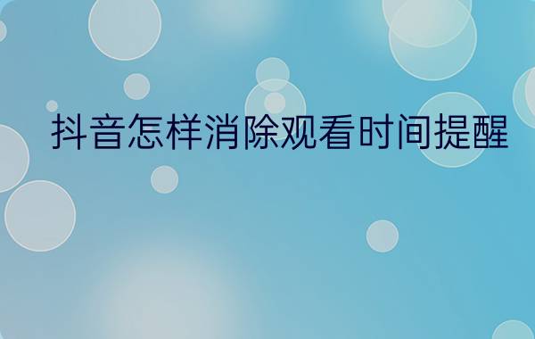 抖音怎样消除观看时间提醒 