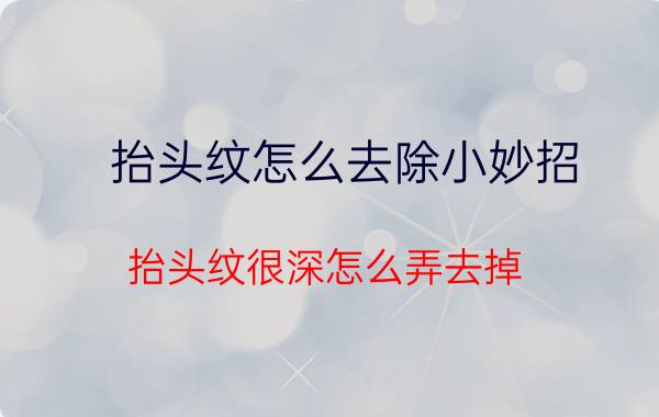 抬头纹怎么去除小妙招,抬头纹很深怎么弄去掉