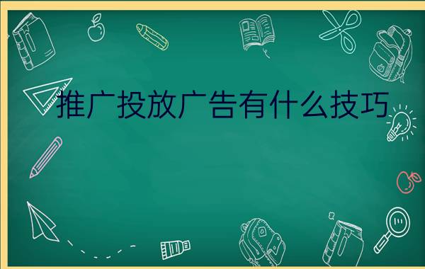 推广投放广告有什么技巧