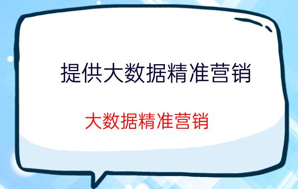 提供大数据精准营销（大数据精准营销,精准营销公司）