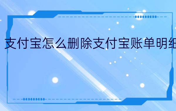 支付宝怎么删除支付宝账单明细