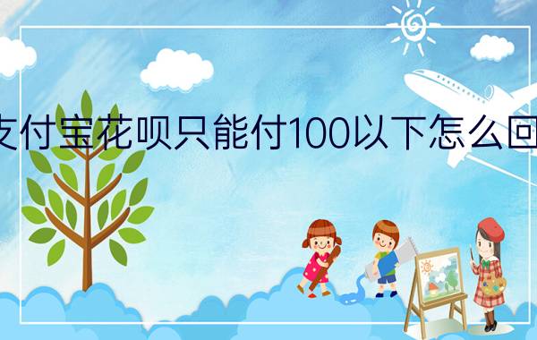 支付宝花呗只能付100以下怎么回事