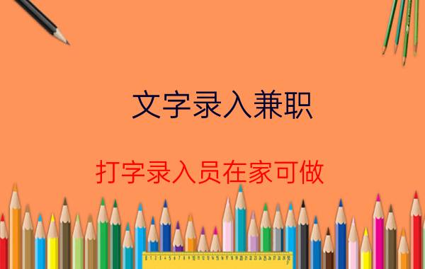 文字录入兼职(打字录入员在家可做)