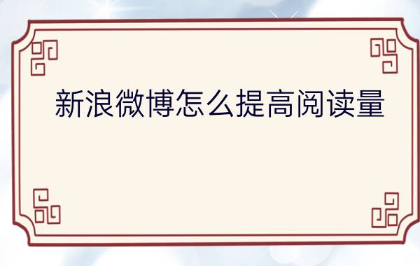 新浪微博怎么提高阅读量