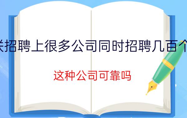 智联招聘上很多公司同时招聘几百个岗位，这种公司可靠吗？