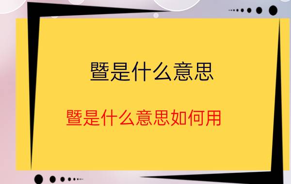 暨是什么意思？暨是什么意思如何用